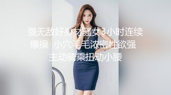 强无敌好身材骚女3小时连续爆操  小穴毛毛浓密性欲强  主动骑乘扭动小腰