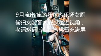 9月流出 旅游景区游乐场女厕偷拍女游客大屁股超近视角，老逼嫩逼皆有，蜜桃臀充满屏幕