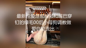   最新性爱泄密脸颊和嘴巴穿钉的绿毛00后小母狗调教做爱自拍流出