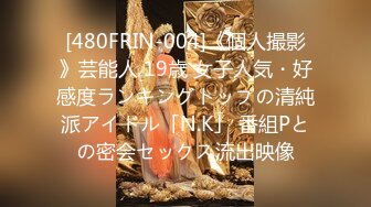 [480FRIN-004]《個人撮影》芸能人 19歳 女子人気・好感度ランキングトップの清純派アイドル「N.K」 番組Pとの密会セックス流出映像