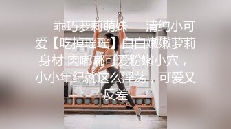 ❤️乖巧萝莉萌妹❤️清纯小可爱【吃掉瑶瑶】白白嫩嫩萝莉身材 肉嘟嘟可爱粉嫩小穴，小小年纪就这么淫荡，可爱又反差