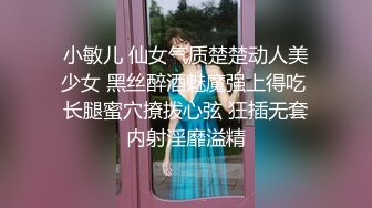 小敏儿 仙女气质楚楚动人美少女 黑丝醉酒魅魔强上得吃 长腿蜜穴撩拨心弦 狂插无套内射淫靡溢精