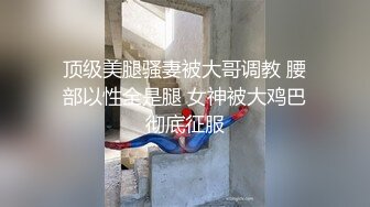 顶级美腿骚妻被大哥调教 腰部以性全是腿 女神被大鸡巴彻底征服