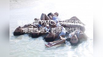 蜜桃传媒 PMC313陌陌约炮爆操性感女老师-吴恺彤