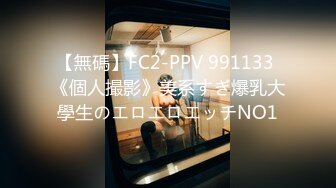 【無碼】FC2-PPV 991133 《個人撮影》美系すぎ爆乳大學生のエロエロエッチNO1