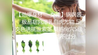 【劲爆身材❤️女神】锅锅酱✿ 极品窈窕爆乳白虎尤物 足交色诱挑逗索茎 爽感肏穴S级身材 精尽人亡都不过分