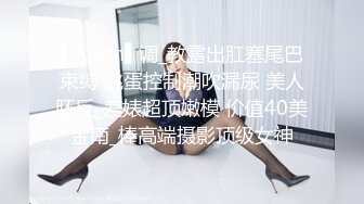   邻家妹子，全裸自慰露脸交深喉打飞机，无套啪啪做爱