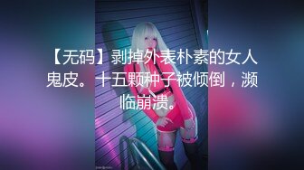 【无码】剥掉外表朴素的女人鬼皮。十五颗种子被倾倒，濒临崩溃。