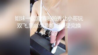 姐妹一起激情啪啪秀让小哥玩双飞,黑丝情趣姐姐享受完换妹子的