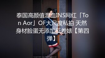 泰国高颜值混血INS网红「Ton Aor」OF大尺度私拍 天然身材脸蛋无添加反差婊【第四弹】