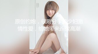 原创约炮，很刚分手的少妇激情性爱，给她带来连续高潮