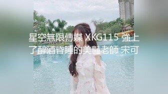 星空無限傳媒 XKG115 強上了醉酒昏睡的美豔老師 宋可