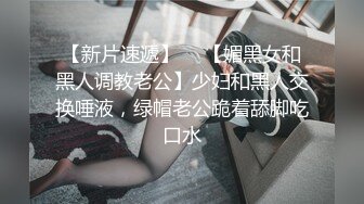 【新片速遞】  ✨【媚黑女和黑人调教老公】少妇和黑人交换唾液，绿帽老公跪着舔脚吃口水