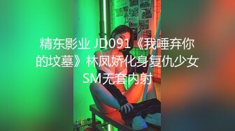 精东影业 JD091《我唾弃你的坟墓》林凤娇化身复仇少女SM无套内射