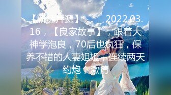 【新速片遞】 ⭐⭐⭐2022.03.16，【良家故事】，跟着大神学泡良，70后也疯狂，保养不错的人妻姐姐，连续两天约炮，激情