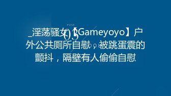 _淫荡骚女【Gameyoyo】户外公共厕所自慰，被跳蛋震的颤抖，隔壁有人偷偷自慰