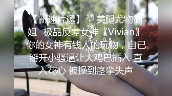 【新速片遞】  ✨美腿尤物御姐✨极品反差女神〖Vivian〗你的女神有钱人的玩物，自己掰开小骚逼让大鸡巴插入 直入花心 被操到痉挛失声