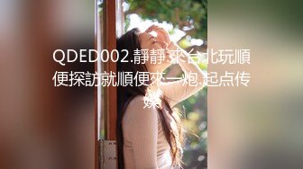 QDED002.靜靜.來台北玩順便探訪就順便來一炮.起点传媒