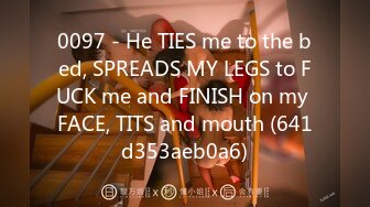 0097 - He TIES me to the bed, SPREADS MY LEGS to FUCK me and FINISH on my FACE, TITS and mouth (641d353aeb0a6)