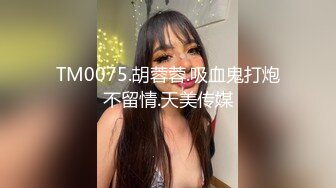 TM0075.胡蓉蓉.吸血鬼打炮不留情.天美传媒