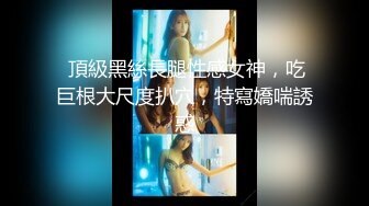 《顶级女神罕见泄密》初代网红模特鼻祖，极品外围名媛【潘娇娇】尺度全开，三点特写道具插白虎粉嫩B，私处真的无敌，撸点满满