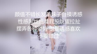 颜值不错长发萌妹子自摸诱惑 性感黑丝翘着屁股跳蛋拉扯摆弄各种姿势 很是诱惑喜欢不要错过