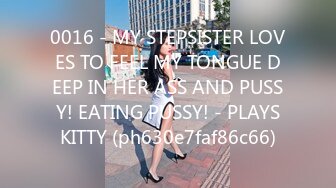 0016 - MY STEPSISTER LOVES TO FEEL MY TONGUE DEEP IN HER ASS AND PUSSY! EATING PUSSY! - PLAYSKITTY (ph630e7faf86c66)