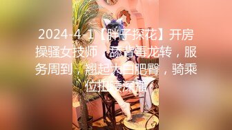 2024-4-1【胖子探花】开房操骚女技师，舔背毒龙转，服务周到，翘起大白肥臀，骑乘位扭腰深插