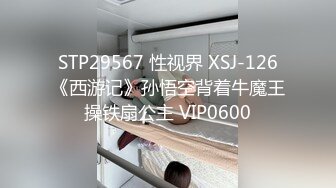 STP29567 性视界 XSJ-126《西游记》孙悟空背着牛魔王操铁扇公主 VIP0600