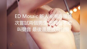 ED Mosaic 新人湘湘許願首次嘗試兩個男生 壹開始不敢叫聲音 最後還是放飛自我