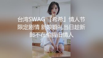 台湾SWAG 『希希』情人节限定剧情 新娘婚礼当日趁新郎不在偷腥旧情人