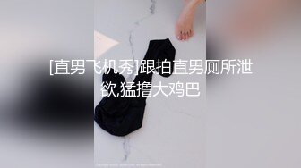 [直男飞机秀]跟拍直男厕所泄欲,猛撸大鸡巴