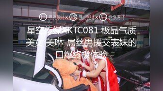 星空传媒XKTC081 极品气质美女 美琳-屌丝男援交表妹的口爆终极体验