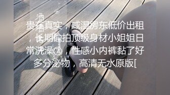 贵在真实，咸湿房东低价出租，长期偸拍顶级身材小姐姐日常洗澡⑦，性感小内裤黏了好多分泌物，高清无水原版[