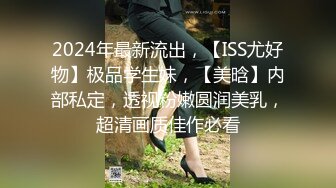 2024年最新流出，【ISS尤好物】极品学生妹，【美晗】内部私定，透视粉嫩圆润美乳，超清画质佳作必看