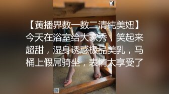 【黄播界数一数二清纯美妞】今天在浴室给大家秀，笑起来超甜，湿身诱惑极品美乳，马桶上假屌骑坐，表情太享受了