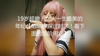 【今晚肛交海归女】留学几年的学生妹，真是开放，小骚逼啥都会，仙丹加持花式啪啪