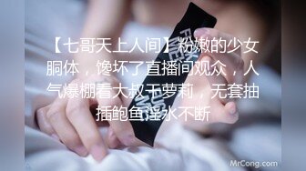 【七哥天上人间】粉嫩的少女胴体，馋坏了直播间观众，人气爆棚看大叔干萝莉，无套抽插鲍鱼淫水不断