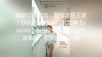 最新订阅流出，露脸才是王道！OnlyFans极品巨乳女神【yuzuto】私拍，女人味十足大波美鲍，完美炮架子 (4)