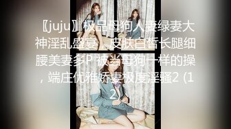 〖juju〗极品母狗人妻绿妻大神淫乱盛宴，皮肤白皙长腿细腰美妻多P 被当母狗一样的操，端庄优雅娇妻极度淫骚2 (12)