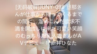 [无码破解]JUNY-098 旦那さんが仕事から帰ってくるまでの間に… 溜めこんだ欲求不満を開放しに来た可愛い笑顔のむっちり爆乳人妻さんがAVデビュー！ 新井ひなた