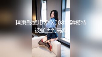 精東影業JDXYX008裸體模特被強上到高潮