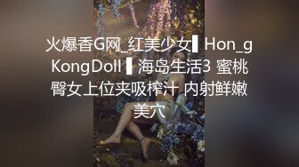 火爆香G网_红美少女▌Hon_gKongDoll ▌海岛生活3 蜜桃臀女上位夹吸榨汁 内射鲜嫩美穴