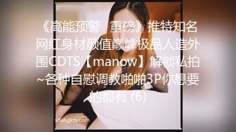 《高能预警✅重磅》推特知名网红身材颜值巅峰极品人造外围CDTS【manow】解锁私拍~各种自慰调教啪啪3P你想要的都有 (6)