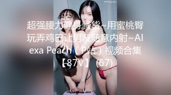 超强腰力健身骚货~用蜜桃臀玩弄鸡巴让男友随意内射~Alexa Peach（P站）视频合集【87V】 (67)