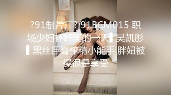 ?91制片厂? 91BCM015 职场少妇杯奸淫的一天▌吴凯彤▌黑丝巨臀榨精小能手 胖妞被操很是享受