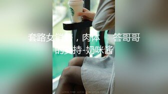 套路女销售，肉体��答哥哥的支持-奶咪酱