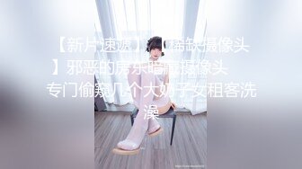 【新片速遞】 【稀缺摄像头】邪恶的房东暗藏摄像头❤️专门偷窥几个大奶子女租客洗澡