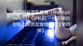 泰国极品豪乳美臀「Namigonewild」OF私拍 一线天嫩自慰和大屌男友激情做爱【第四弹】