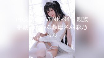 (中文字幕) [VENU-945] 親族相姦 きれいな叔母さん 彩乃らん